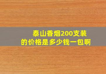 泰山香烟200支装的价格是多少钱一包啊