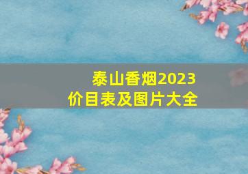 泰山香烟2023价目表及图片大全