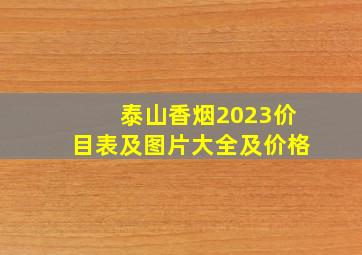 泰山香烟2023价目表及图片大全及价格