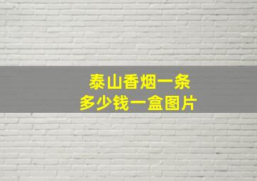 泰山香烟一条多少钱一盒图片