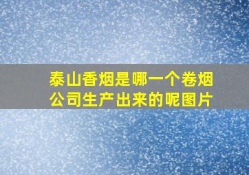 泰山香烟是哪一个卷烟公司生产出来的呢图片