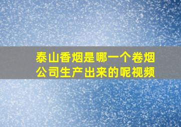 泰山香烟是哪一个卷烟公司生产出来的呢视频