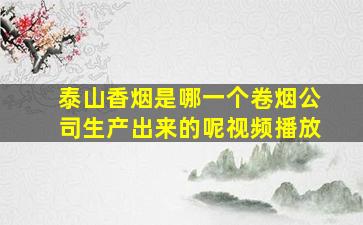 泰山香烟是哪一个卷烟公司生产出来的呢视频播放