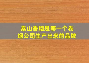 泰山香烟是哪一个卷烟公司生产出来的品牌