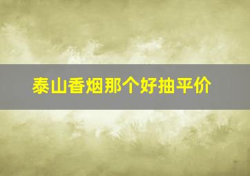 泰山香烟那个好抽平价