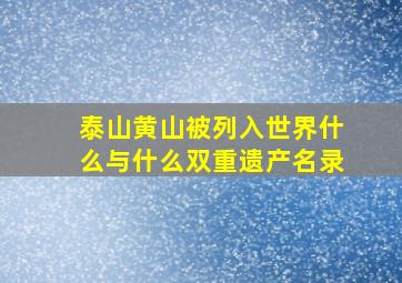 泰山黄山被列入世界什么与什么双重遗产名录