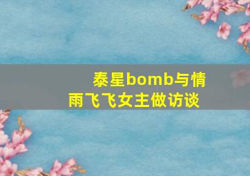 泰星bomb与情雨飞飞女主做访谈