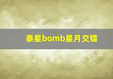 泰星bomb星月交错