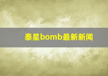 泰星bomb最新新闻