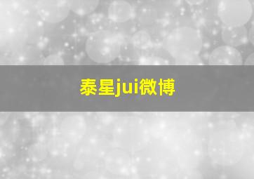 泰星jui微博