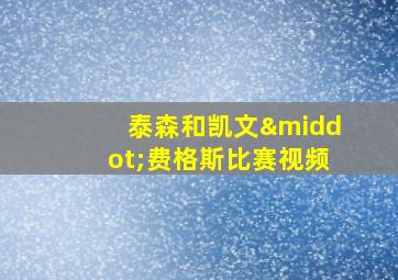 泰森和凯文·费格斯比赛视频