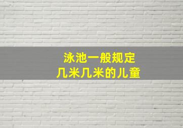 泳池一般规定几米几米的儿童