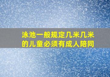 泳池一般规定几米几米的儿童必须有成人陪同