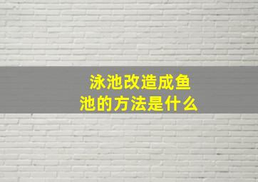 泳池改造成鱼池的方法是什么