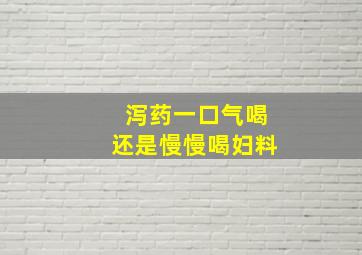 泻药一口气喝还是慢慢喝妇料