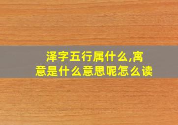 泽字五行属什么,寓意是什么意思呢怎么读