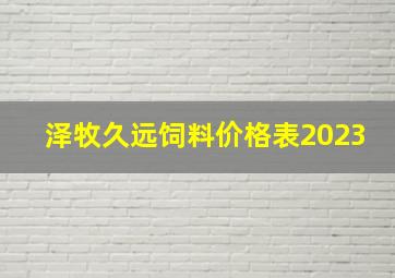 泽牧久远饲料价格表2023