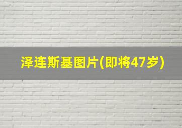 泽连斯基图片(即将47岁)