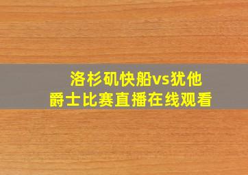 洛杉矶快船vs犹他爵士比赛直播在线观看