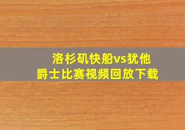 洛杉矶快船vs犹他爵士比赛视频回放下载