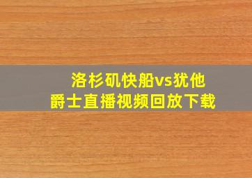 洛杉矶快船vs犹他爵士直播视频回放下载