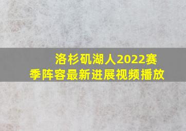 洛杉矶湖人2022赛季阵容最新进展视频播放