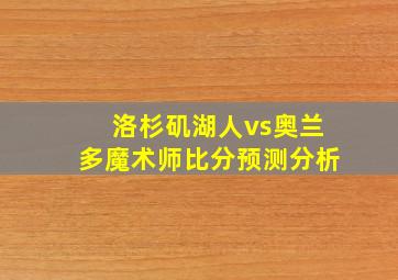 洛杉矶湖人vs奥兰多魔术师比分预测分析