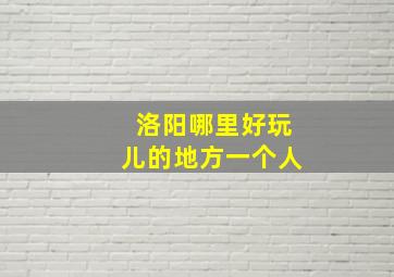 洛阳哪里好玩儿的地方一个人