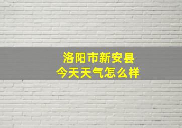 洛阳市新安县今天天气怎么样