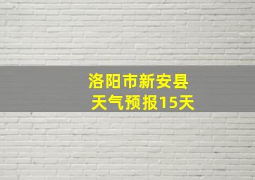 洛阳市新安县天气预报15天