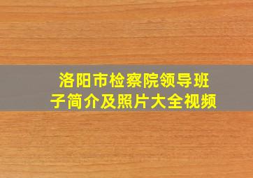 洛阳市检察院领导班子简介及照片大全视频