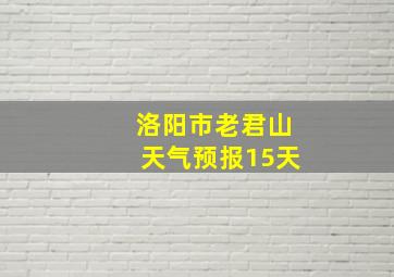 洛阳市老君山天气预报15天