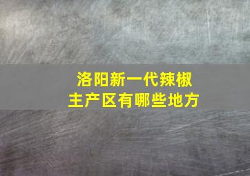 洛阳新一代辣椒主产区有哪些地方