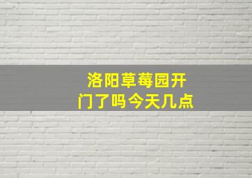 洛阳草莓园开门了吗今天几点