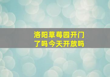 洛阳草莓园开门了吗今天开放吗