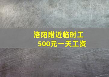 洛阳附近临时工500元一天工资