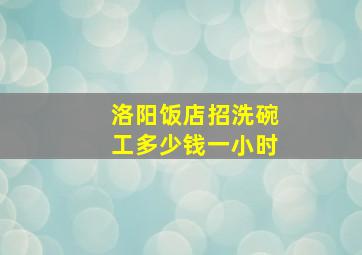 洛阳饭店招洗碗工多少钱一小时