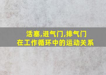 活塞,进气门,排气门在工作循环中的运动关系