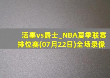 活塞vs爵士_NBA夏季联赛排位赛(07月22日)全场录像