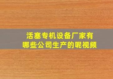 活塞专机设备厂家有哪些公司生产的呢视频