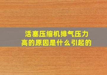 活塞压缩机排气压力高的原因是什么引起的