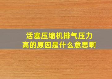 活塞压缩机排气压力高的原因是什么意思啊