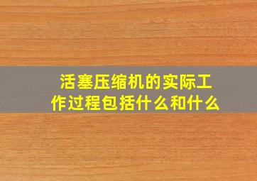 活塞压缩机的实际工作过程包括什么和什么