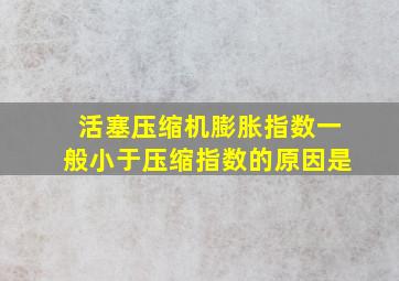 活塞压缩机膨胀指数一般小于压缩指数的原因是