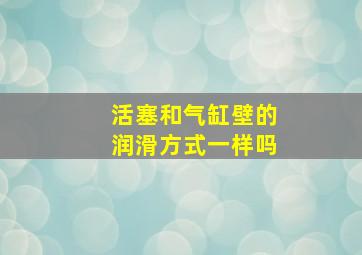 活塞和气缸壁的润滑方式一样吗