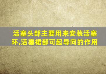 活塞头部主要用来安装活塞环,活塞裙部可起导向的作用