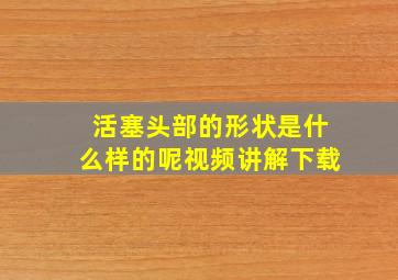 活塞头部的形状是什么样的呢视频讲解下载