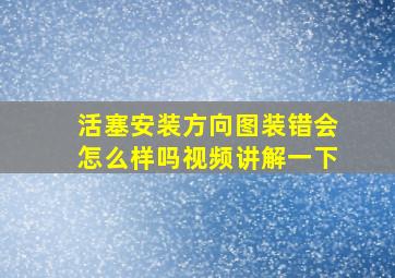 活塞安装方向图装错会怎么样吗视频讲解一下