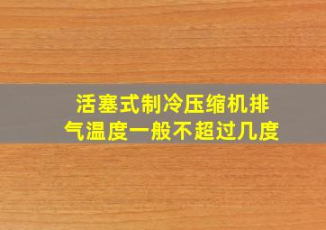 活塞式制冷压缩机排气温度一般不超过几度