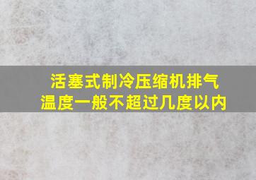 活塞式制冷压缩机排气温度一般不超过几度以内